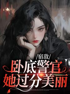 《宿敌：卧底警官她过分美丽》小说章节在线试读，《宿敌：卧底警官她过分美丽》最新章节目录