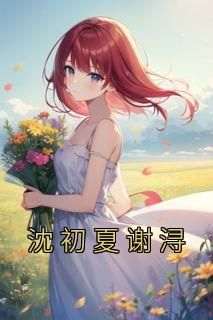 沈初夏谢浔by沈初夏谢浔在线阅读