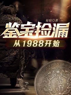 抖音小说鉴宝捡漏从1988开始，主角张震张骊最后结局小说全文免费