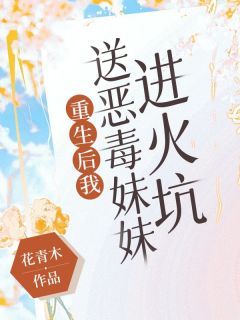 免费完结小说《重生后我送恶毒妹妹进火坑何莹莹何晶晶》无弹窗免费阅读