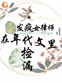 《军婚：发疯女律师在年代文里捡漏》免费章节军婚：发疯女律师在年代文里捡漏点我搜索全章节小说