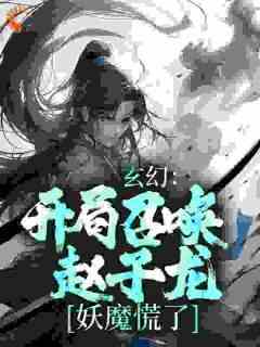 玄幻：开局召唤赵子龙，妖魔慌了全文目录-梁萧红玉小说无弹窗阅读