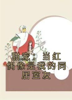 《甜宠：当红偶像是我的同居室友》颜清清江淮瑾全章节完结版在线阅读