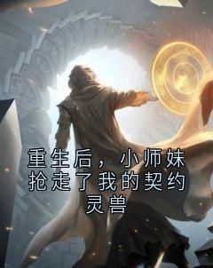 《重生后，小师妹抢走了我的契约灵兽》小说好看吗 苍渊慕晚秋白止最后结局如何