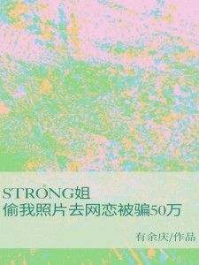 《strong姐偷我照片去网恋被骗50万》苏汐李浣小说完整在线阅读