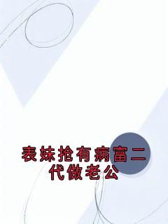 《表妹抢有病富二代做老公》by佚名小说完结版在线阅读