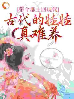 带个郡主回现代：古代的娃娃真难养小说(完结)-安然昭昭无删减阅读