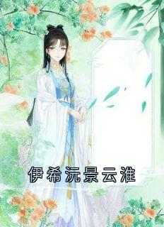 伊希沅景云淮小说最后结局  伊希沅景云淮完结版免费阅读