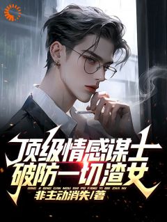 顶级情感谋士，破防一切渣女小说(完整版)-王家平齐藤章节阅读