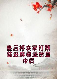 爆款小说由作者沈卓君所创作的皇后将哀家打残装进麻袋送给皇帝后在线阅读