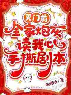 热门推荐灭门前，全家炮灰读我心手撕剧本by易烟云小说正版在线