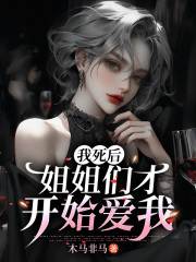 《我死后，姐姐们才开始爱我》小说大结局免费试读 周天席羽璐小说