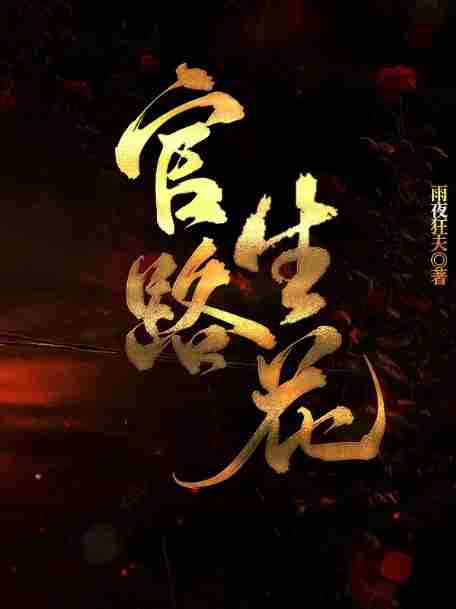 官路生花韩文道邱雪小说阅读，官路生花无删减版