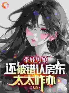 抖音完结《带娃男娘：还被错认房东太太咋办》苏小汐曹磊(全文在线阅读)