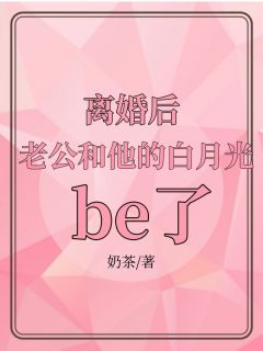 书荒必备《离婚后，老公和他的白月光be了》全文章节阅读