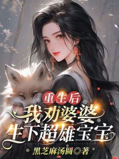 爆款小说由作者黑芝麻汤圆所创作的重生后我劝婆婆生下超雄宝宝在线阅读