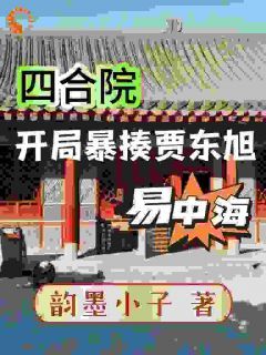 抖音小说《四合院：禽兽欺负我？当场反弹》主角周开阳周开月全文小说免费阅读