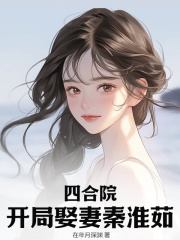 已完结小说《四合院：开局娶妻秦淮茹》精彩章节在线阅读