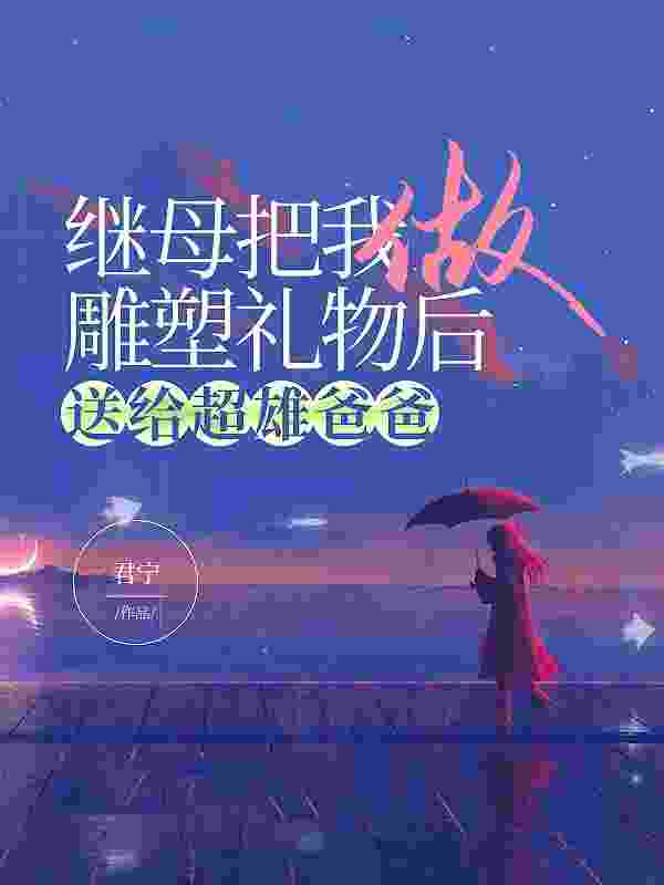 继母把我做雕塑礼物后送给超雄爸爸（程蕊宋婉竹）小说无删减最新章节阅读
