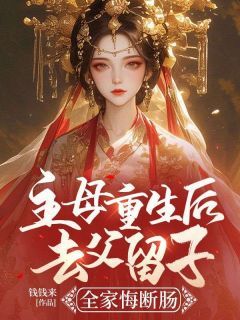 《主母重生后去父留子，全家悔断肠》by钱钱来小说完结版在线阅读