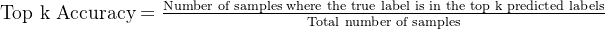 \text{Top k Accuracy} = \frac{\text{Number of samples where the true label is in the top k predicted labels}}{\text{Total number of samples}}