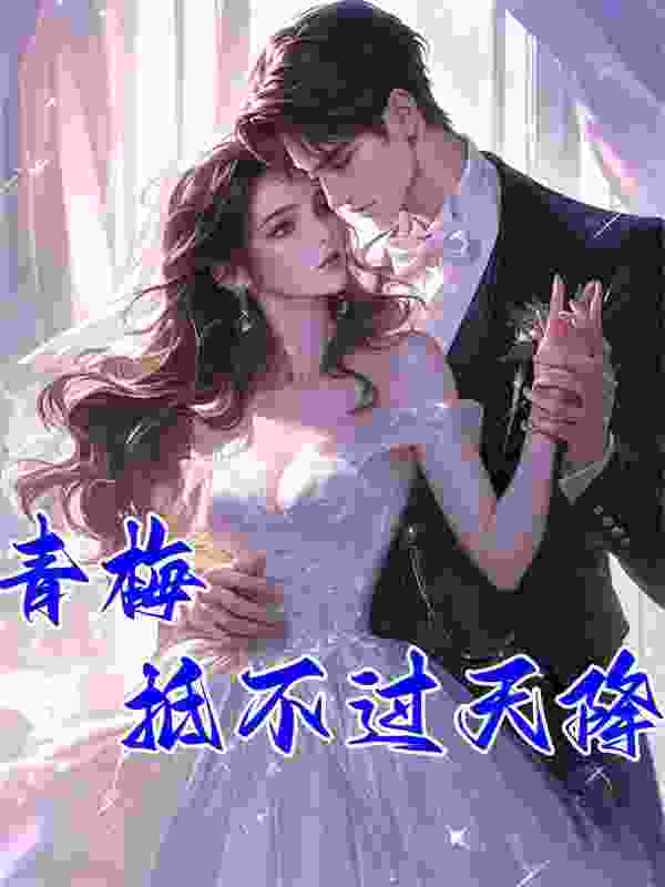 已完结小说《青梅抵不过天降》在线阅读