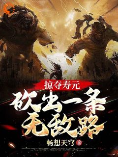 《掠夺寿元，砍出一条无敌路》精彩章节-掠夺寿元，砍出一条无敌路免费阅读全文