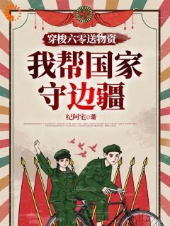 《穿梭六零送物资，我帮国家守边疆》无广告阅读 李雪周怀民免费在线阅读