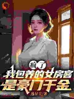 《疯了！我包养的女房客是豪门千金》最新章节免费阅读by逸星尘无广告小说