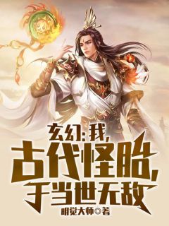 精品小说玄幻：我，古代怪胎，于当世无敌全文目录畅读