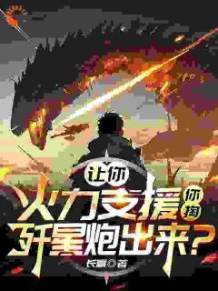 爆款小说《让你火力支援，你掏歼星炮出来？》主角江清徐鹿鸣全文在线完本阅读