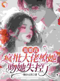 《退婚夜，疯批大佬撩她吻她失控了》姜枳顾之衍小说全文阅读