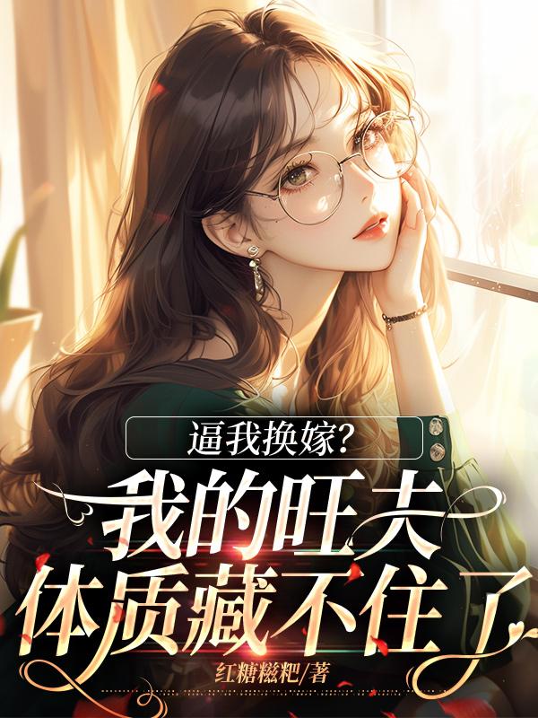 无删减版《逼我换嫁？我的旺夫体质藏不住了》章节免费阅读