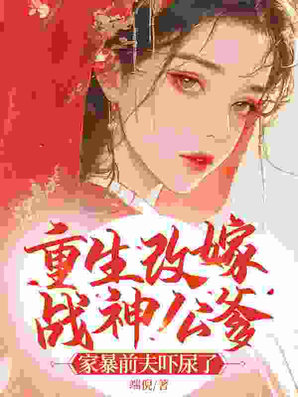 《重生改嫁战神公爹，家暴前夫吓尿了》小说大结局免费试读 苏紫穆戎骁小说