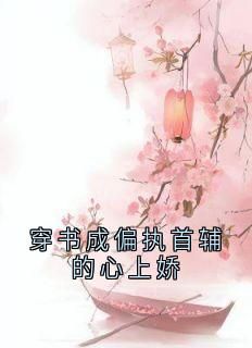 《穿书成偏执首辅的心上娇》无广告阅读 容清薇穆南琛免费在线阅读