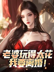 精选好书《老婆玩得太花，我要离婚！》无删减版全文在线