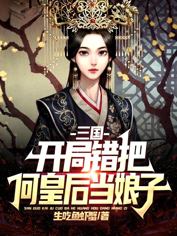 完整版《三国：开局错把何皇后当娘子》txt下载