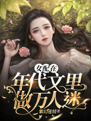 完整版《女配在年代文里做万人迷》在线免费阅读