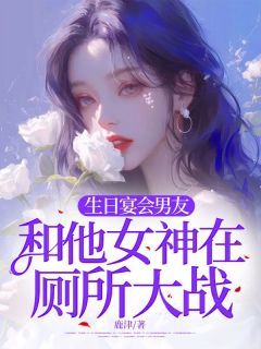 完整版《生日宴会男友和他女神在厕所大战》柳星洛叶青青沈时陵小说免费在线阅读