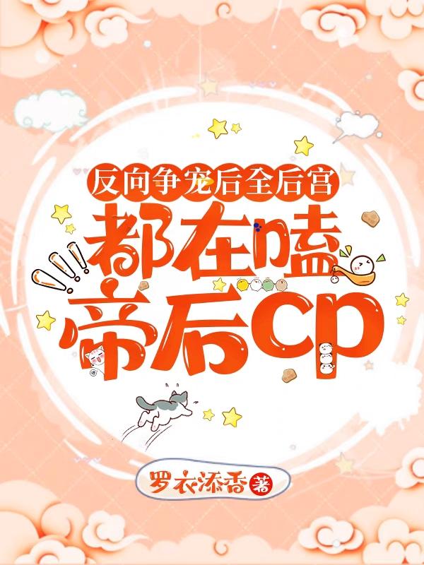 小说《反向争宠后全后宫都在嗑帝后cp》全文免费阅读