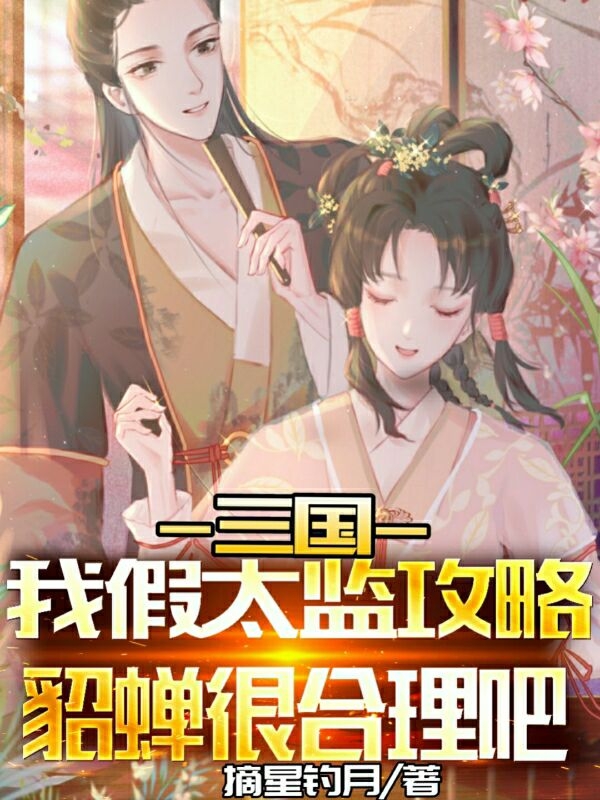 完整版《三国：我假太监攻略貂蝉很合理吧》章节目录在线阅读