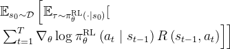 \begin{array}{l} \mathbb{E}_{s_{0} \sim \mathcal{D}}\left[\mathbb{E}_{\tau \sim \pi_{\theta}^{\mathrm{RL}}\left(\cdot \mid s_{0}\right)}[ \right. \\ \left.\left.\sum_{t=1}^{T} \nabla_{\theta} \log \pi_{\theta}^{\mathrm{RL}}\left(a_{t} \mid s_{t-1}\right) R\left(s_{t-1}, a_{t}\right)\right]\right] \end{array}