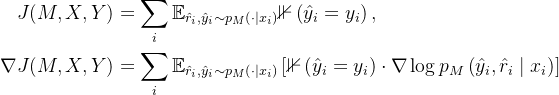 \begin{aligned} J(M, X, Y) & =\sum_{i} \mathbb{E}_{\hat{r}_{i}, \hat{y}_{i} \sim p_{M}\left(\cdot \mid x_{i}\right)} \mathbb{1}\left(\hat{y}_{i}=y_{i}\right), \\ \nabla J(M, X, Y) & =\sum_{i} \mathbb{E}_{\hat{r}_{i}, \hat{y}_{i} \sim p_{M}\left(\cdot \mid x_{i}\right)}\left[\mathbb{1}\left(\hat{y}_{i}=y_{i}\right) \cdot \nabla \log p_{M}\left(\hat{y}_{i}, \hat{r}_{i} \mid x_{i}\right)\right] \end{aligned}