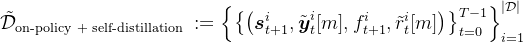 \tilde{\mathcal{D}}_{\text {on-policy }+ \text { self-distillation }}:=\left\{\left\{\left(\boldsymbol{s}_{t+1}^{i}, \tilde{\boldsymbol{y}}_{t}^{i}[m], f_{t+1}^{i}, \tilde{r}_{t}^{i}[m]\right)\right\}_{t=0}^{T-1}\right\}_{i=1}^{|\mathcal{D}|}