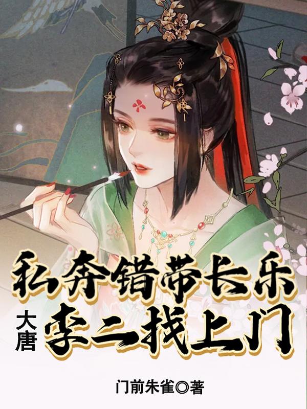 完整版《大唐：私奔错带长乐，李二找上门》txt下载