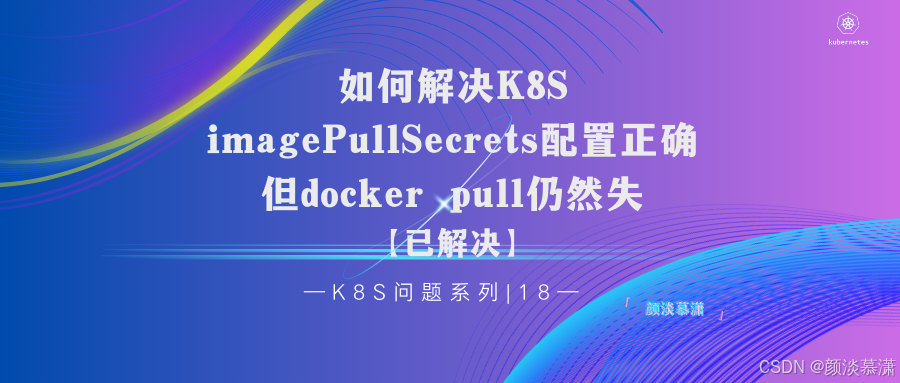 【K8S问题系列 |18 】如何解决 imagePullSecrets配置正确，但docker pull仍然失败问题