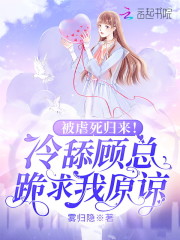 《被虐死归来！冷舔顾总跪求我原谅》小说主角蓝若溪顾西爵全文章节免费在线阅读