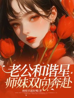 老公和谐星师妹双向奔赴全本小说（老公和谐星师妹双向奔赴）全文阅读