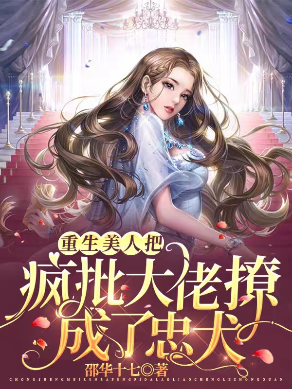 已完结小说《重生美人把疯批大佬撩成了忠犬》在线全文阅读