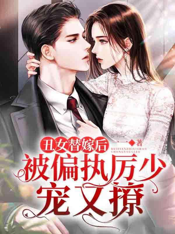 完整版《丑女替嫁后，被偏执厉少宠又撩！》免费阅读